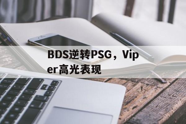 关于BDS逆转PSG,Viper高光表现的信息 关于BDS逆转PSG,Viper高光表现的信息